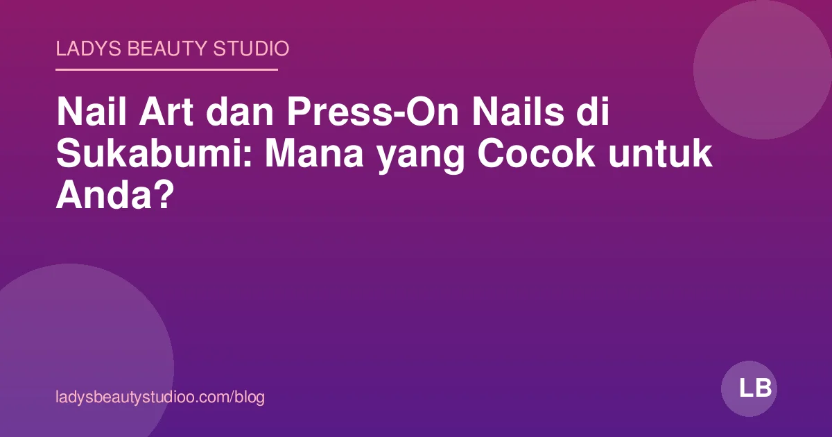 Nail Art dan Press-On Nails di Sukabumi: Mana yang Cocok untuk Anda?