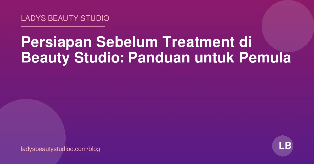 Persiapan Sebelum Treatment di Beauty Studio: Panduan untuk Pemula